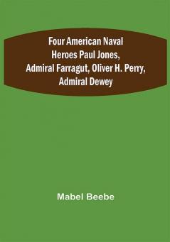 Four American Naval Heroes Paul Jones Admiral Farragut Oliver H. Perry Admiral Dewey