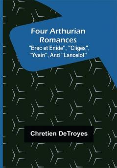 Four Arthurian Romances Erec et Enide Cliges Yvain and Lancelot