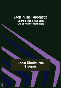 Jack in the Forecastle; or Incidents in the Early Life of Hawser Martingale