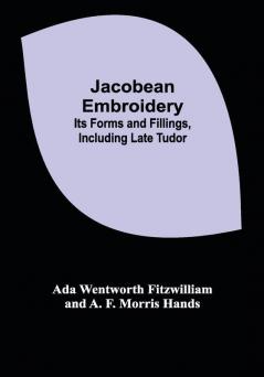 Jacobean Embroidery: Its Forms and Fillings Including Late Tudor