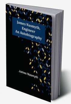 James Nasmyth Engineer: An Autobiography