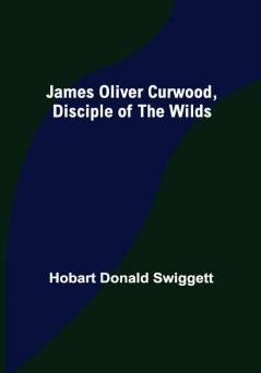 James Oliver Curwood Disciple of the Wilds