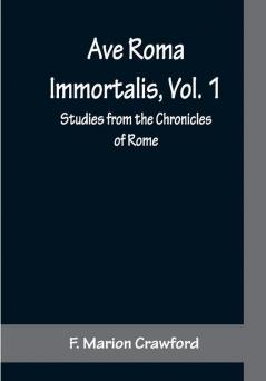 Ave Roma Immortalis Vol. 1 ; Studies from the Chronicles of Rome