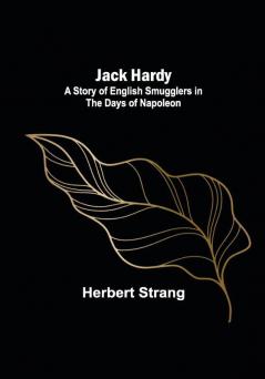 Jack Hardy: A Story of English Smugglers in the Days of Napoleon