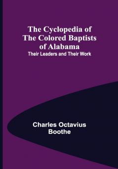 The Cyclopedia of the Colored Baptists of Alabama; Their Leaders and Their Work