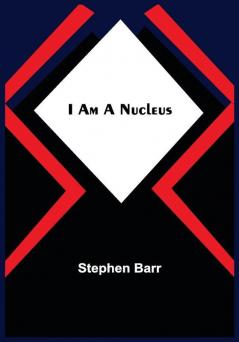 I Am A Nucleus