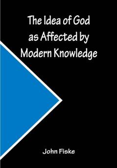 The Idea of God as Affected by Modern Knowledge