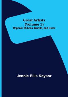 Great Artists (Volume 1): Raphael Rubens Murillo and Durer