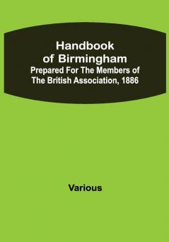 Handbook of Birmingham; Prepared for the Members of the British Association 1886