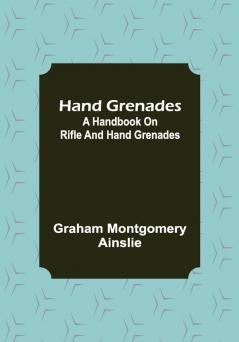 Hand Grenades: A Handbook on Rifle and Hand Grenades