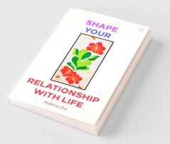 Shape your Relationship with Life