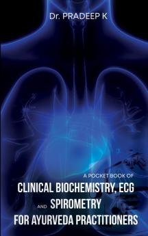 A Pocket Book of Clinical Biochemistry Ecg and Spirometry for Ayurveda Practitioners