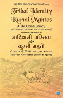 Tribal Identity and Kurmi Mahtos A TRI Case Study Unfolds 4000 year Old Jharkhand History