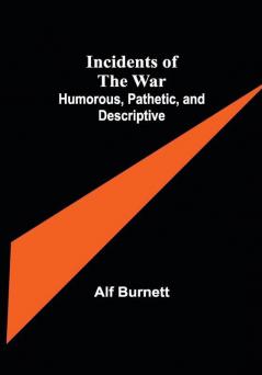 Incidents of the War: Humorous Pathetic and Descriptive