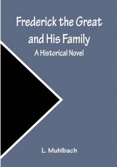 Frederick the Great and His Family: A Historical Novel