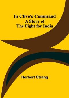 In Clive's Command; A Story of the Fight for India