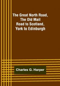 The Great North Road the Old Mail Road to Scotland: York to Edinburgh