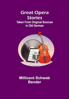 Great Opera Stories; Taken from Original Sources in Old German