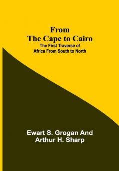 From the Cape to Cairo: The First Traverse of Africa from South to North