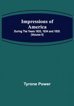 Impressions of America; During the years 1833 1834 and 1835. (Volume II)