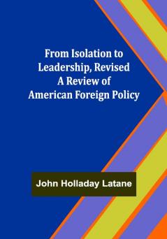 From Isolation to Leadership Revised A Review of American Foreign Policy