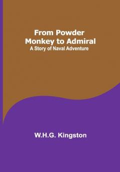 From Powder Monkey to Admiral: A Story of Naval Adventure