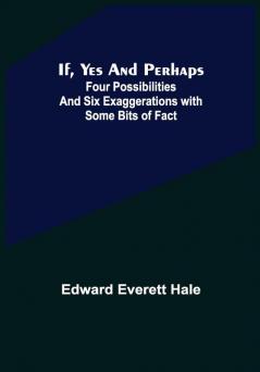 If Yes and Perhaps; Four Possibilities and Six Exaggerations with Some Bits of Fact