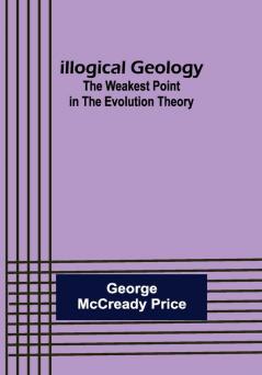 Illogical Geology; The Weakest Point in The Evolution Theory