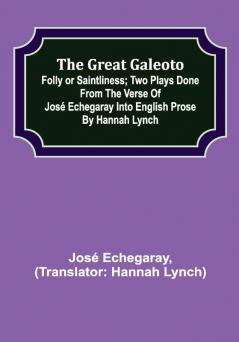 The great Galeoto; Folly or saintliness; Two plays done from the verse of José Echegaray into English prose by Hannah Lynch