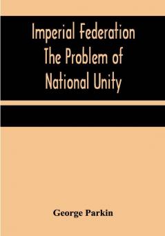 Imperial Federation The Problem of National Unity