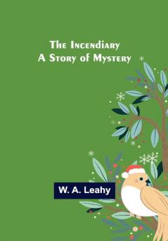 The Incendiary; A Story of Mystery