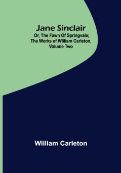 Jane Sinclair; Or The Fawn Of Springvale ; The Works of William Carleton Volume Two