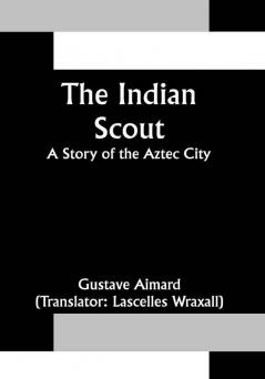 The Indian Scout; A Story of the Aztec City