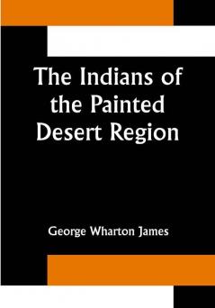 The Indians of the Painted Desert Region; Hopis Navahoes Wallapais Havasupais