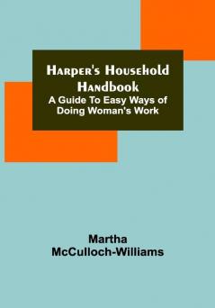 Harper's Household Handbook: A guide to easy ways of doing woman's work