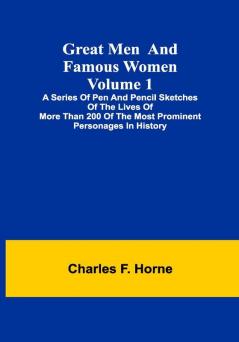 Great Men and Famous Women. Volume 1; A series of pen and pencil sketches of the lives of more than 200 of the most prominent personages in History