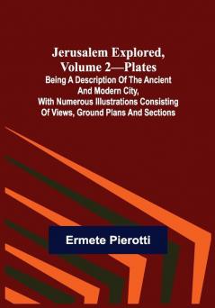 Jerusalem Explored Volume 2—Plates ; Being a Description of the Ancient and Modern City with Numerous Illustrations Consisting of Views Ground Plans and Sections