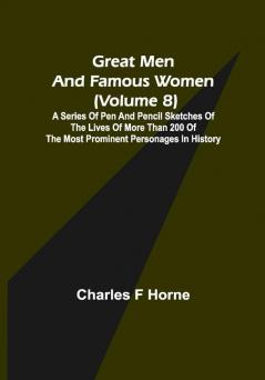 Great Men and Famous Women (Volume 8); A series of pen and pencil sketches of the lives of more than 200 of the most prominent personages in History