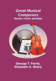 Great Musical Composers: German French and Italian