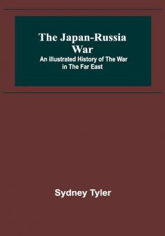 The Japan-Russia War: An Illustrated History of the War in the Far East