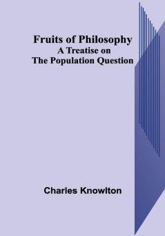 Fruits of Philosophy : A Treatise on the Population Question