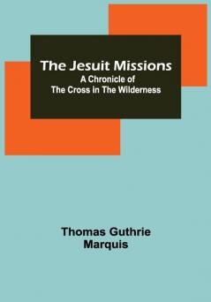 The Jesuit Missions : A Chronicle of the Cross in the Wilderness