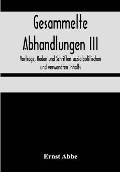 Gesammelte Abhandlungen III; Vorträge Reden und Schriften sozialpolitischen und verwandten Inhalts