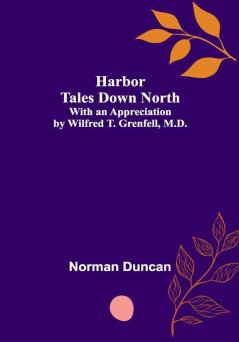 Harbor Tales Down North; With an Appreciation by Wilfred T. Grenfell M.D.