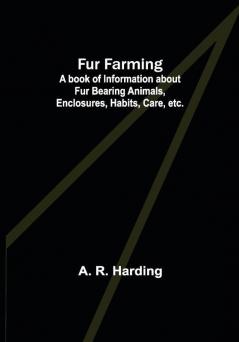 Fur Farming: A book of Information about Fur Bearing Animals Enclosures Habits Care etc.