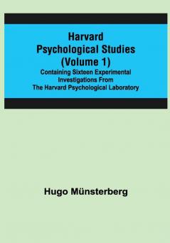 Harvard Psychological Studies (Volume 1); Containing Sixteen Experimental Investigations from the Harvard Psychological Laboratory.