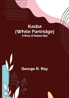 Kasba (White Partridge): A Story of Hudson Bay