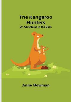 The Kangaroo Hunters Or Adventures in the Bush