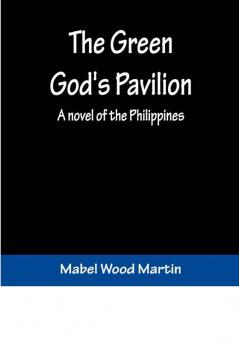 The Green God's Pavilion: A novel of the Philippines