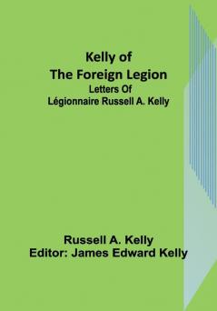 Kelly of the Foreign Legion: Letters of Légionnaire Russell A. Kelly